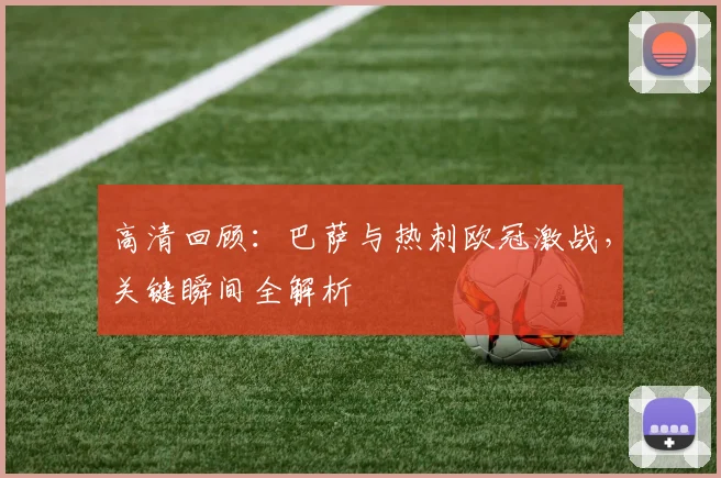 高清回顾:巴萨与热刺欧冠激战,关键瞬间全解析