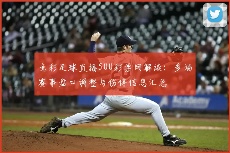 竞彩足球直播500彩票网解读：多场赛事盘口调整与伤停信息汇总