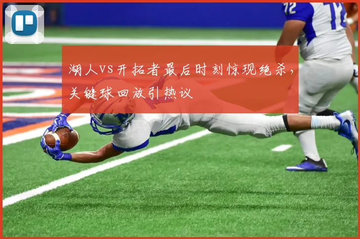 湖人vs开拓者最后时刻惊现绝杀,关键球回放引热议