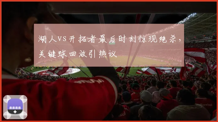 湖人vs开拓者最后时刻惊现绝杀，关键球回放引热议